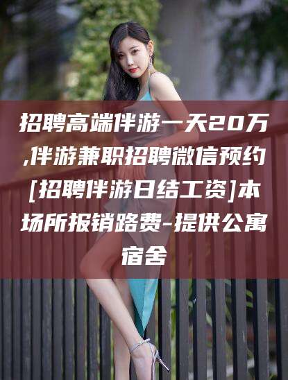 云梦招聘高端伴游一天20万,伴游兼职招聘微信预约[招聘伴游日结工资]本场所报销路费-提供公寓宿舍