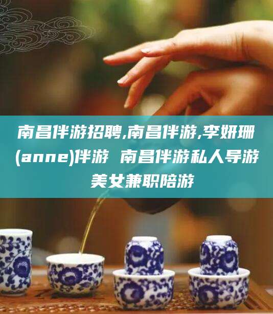 云梦南昌伴游招聘,南昌伴游,李妍珊(anne)伴游 南昌伴游私人导游 美女兼职陪游