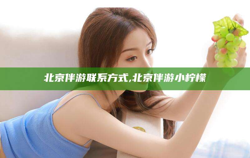 云梦北京伴游联系方式,北京伴游小柠檬