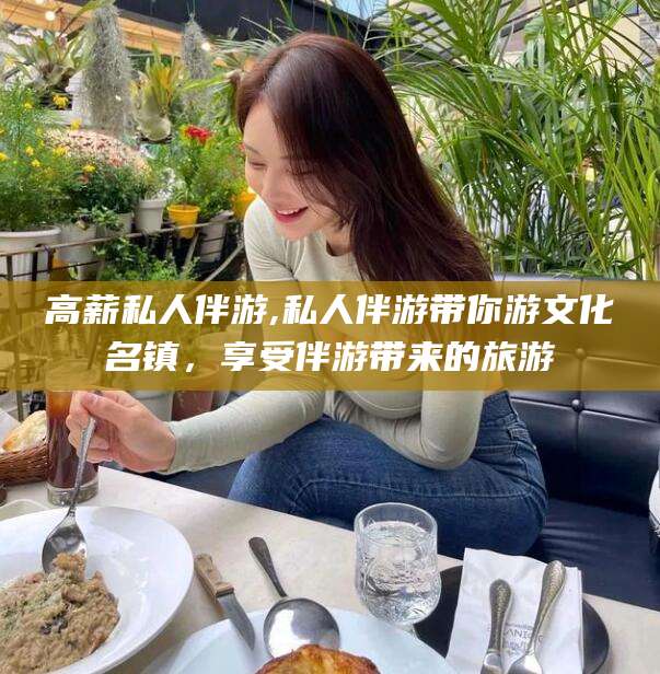 云梦高薪私人伴游,私人伴游带你游文化名镇，享受伴游带来的旅游