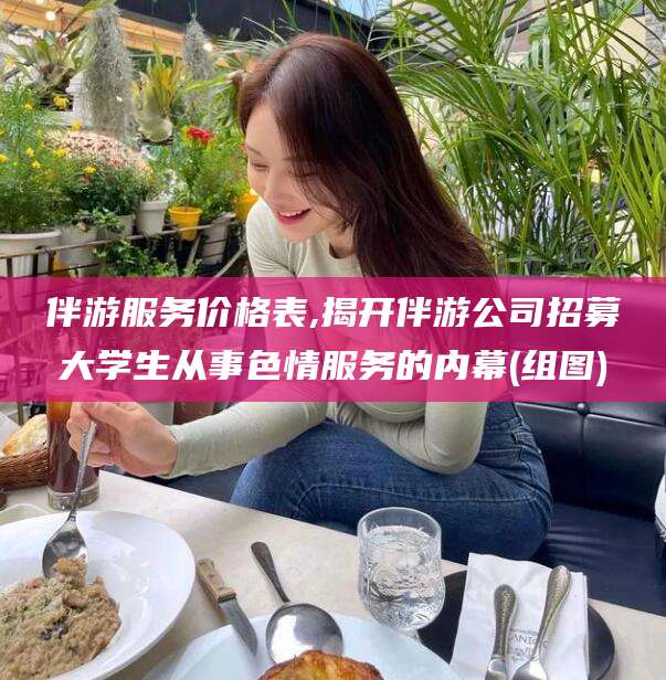 云梦伴游服务价格表,揭开伴游公司招募大学生从事色情服务的内幕(组图)