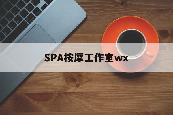 云梦什么是spa按摩最新资讯（谁能告诉我哪里有云梦SPA按摩工作室wx？）