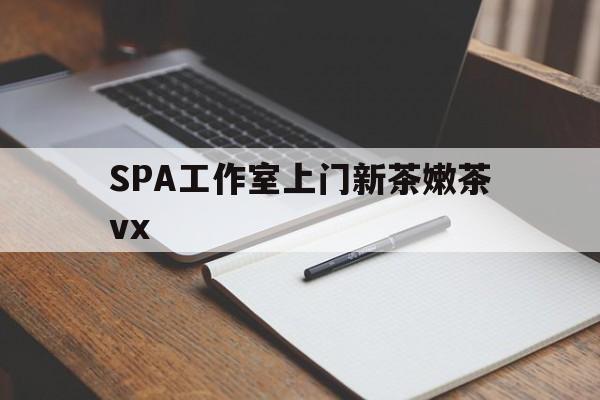 云梦广州哪里可以找约茶新茶的品茶地最新资讯（谁能告诉我哪里有云梦SPA工作室上门新茶嫩茶vx？）