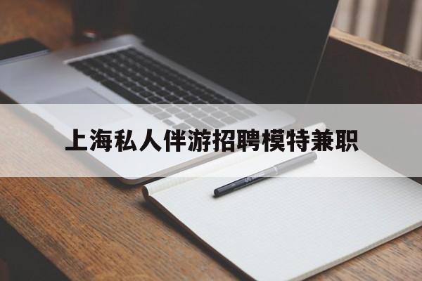 云梦关于上海私人伴游招聘模特兼职的信息