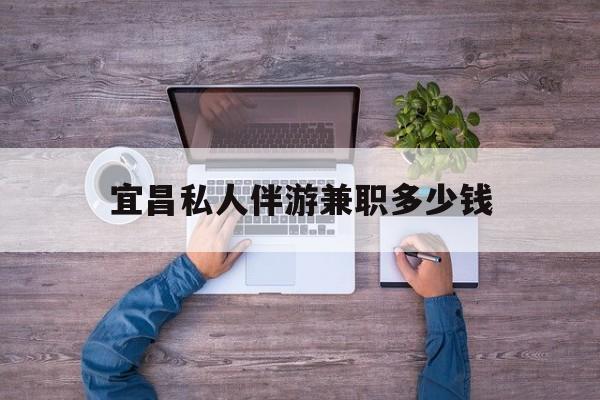 云梦关于宜昌私人伴游兼职多少钱的信息